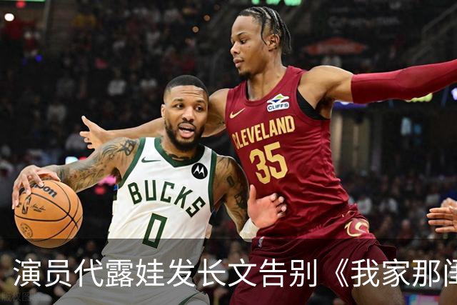 演员代露娃发长文告别《我家那闺女》，向父母和朋友道歉：我有很多不成熟的想法、不精准的表达，会坦然接受外界的反馈